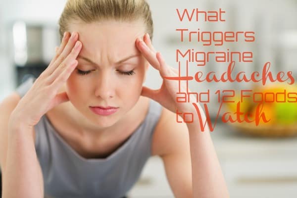 What triggers migraine headaches and 12 foods to watch